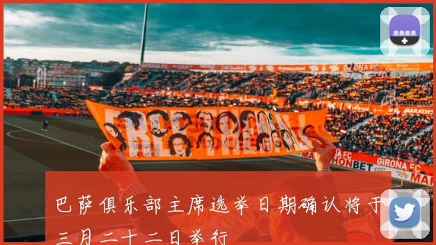 巴萨俱乐部主席选举日期确认将于三月二十二日举行