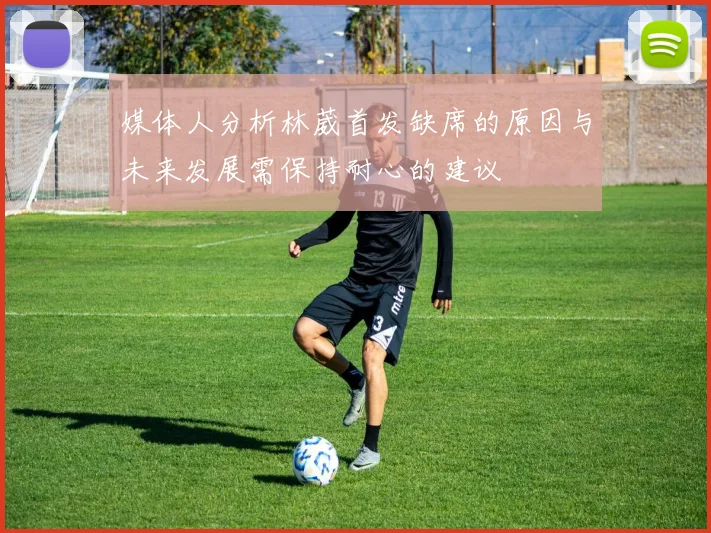 媒体人分析林葳首发缺席的原因与未来发展需保持耐心的建议