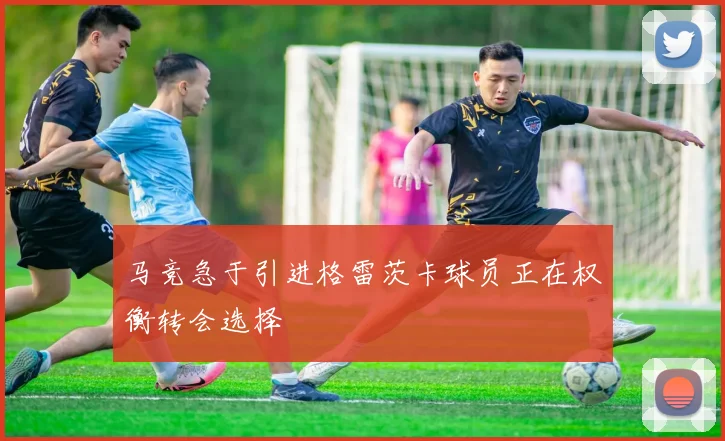马竞急于引进格雷茨卡球员正在权衡转会选择