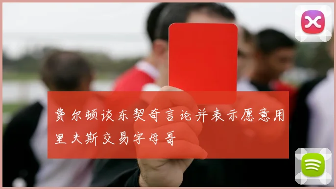 费尔顿谈东契奇言论并表示愿意用里夫斯交易字母哥