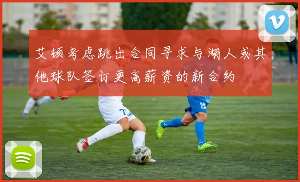 艾顿考虑跳出合同寻求与湖人或其他球队签订更高薪资的新合约