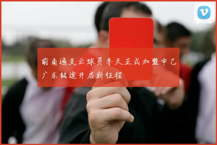 前南通支云球员李天正式加盟中乙广东铭途开启新征程